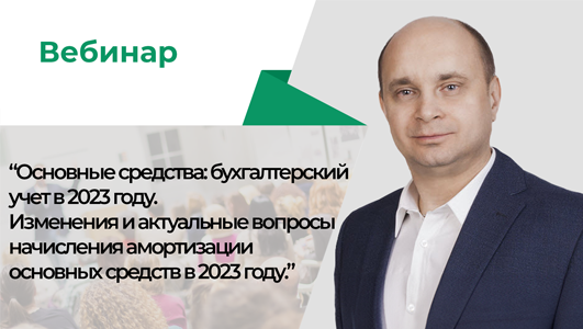 Вебинар «Основные средства: бухгалтерский учет в 2023 году.  Изменения и актуальные вопросы начисления амортизации основных средств в 2023 году.»