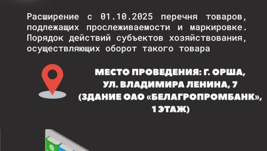 Бесплатный семинар «Расширение с 01.10.2025 перечня товаров, подлежащих прослеживаемости и маркировке. Порядок действий субъектов хозяйствования, осуществляющих оборот такого товара»
