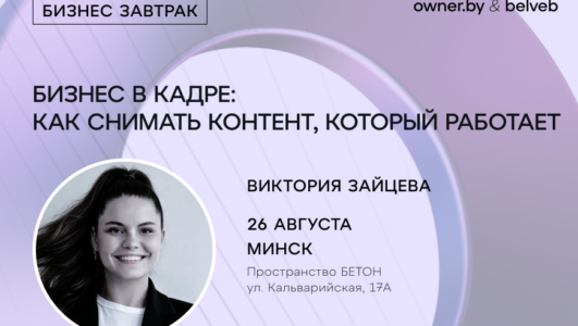 «Бизнес в кадре: как снимать контент, который работает» — бизнес-завтрак Owner.by